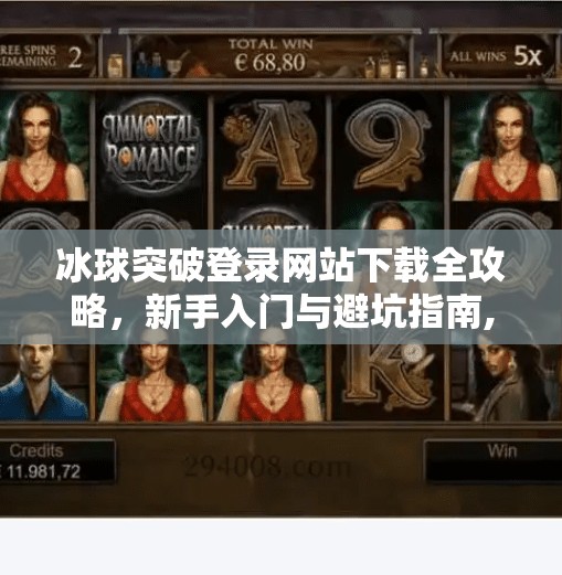冰球突破登录网站下载全攻略，新手入门与避坑指南,冰球突破登录网站下载