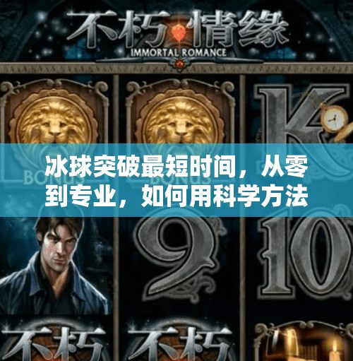 冰球突破最短时间，从零到专业，如何用科学方法提速你的训练效率？冰球突破最短时间