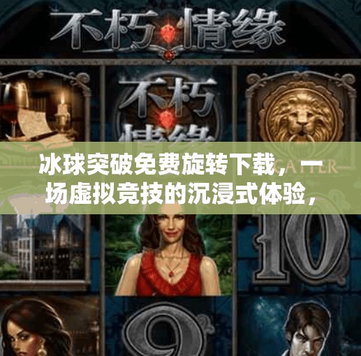 冰球突破免费旋转下载，一场虚拟竞技的沉浸式体验，你真的了解它吗？冰球突破免费旋转下载