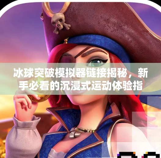 冰球突破模拟器链接揭秘，新手必看的沉浸式运动体验指南！冰球突破模拟器链接