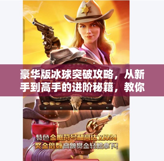 豪华版冰球突破攻略，从新手到高手的进阶秘籍，教你玩转高能竞技！豪华版冰球突破攻略