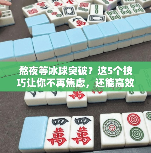 熬夜等冰球突破？这5个技巧让你不再焦虑，还能高效追赛！熬夜等待冰球突破的技巧