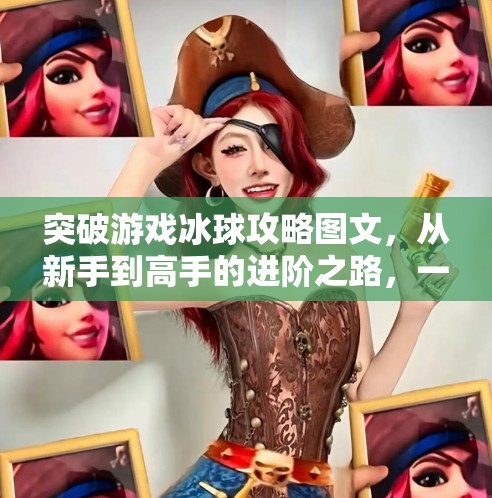 突破游戏冰球攻略图文，从新手到高手的进阶之路，一文掌握制胜关键！突破游戏冰球攻略图文