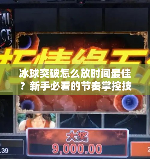 冰球突破怎么放时间最佳？新手必看的节奏掌控技巧与实战策略！冰球突破怎么放时间最佳
