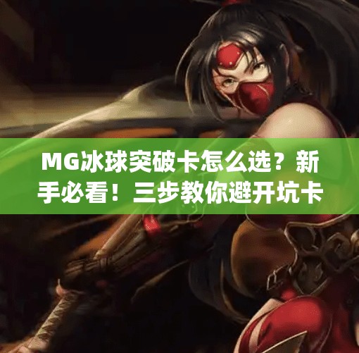 MG冰球突破卡怎么选？新手必看！三步教你避开坑卡，轻松玩转高倍率！mg冰球突破卡怎么选