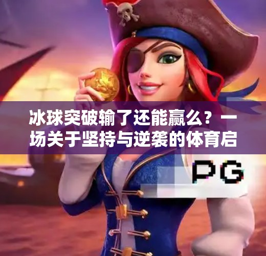 冰球突破输了还能赢么？一场关于坚持与逆袭的体育启示录,冰球突破输了还能赢么