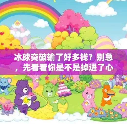冰球突破输了好多钱？别急，先看看你是不是掉进了心理陷阱！冰球突破输了好多钱