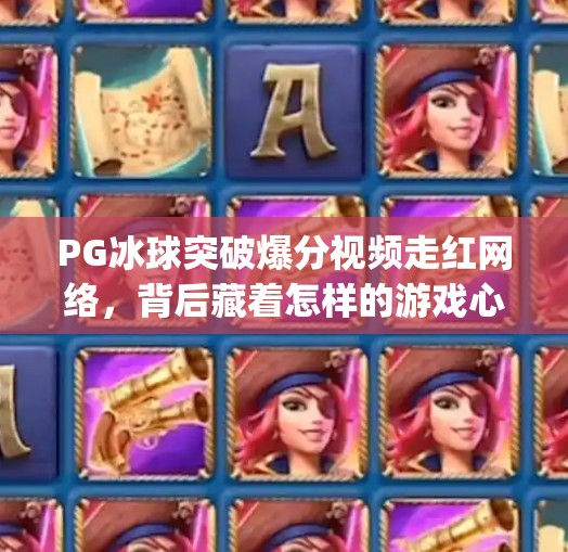 PG冰球突破爆分视频走红网络，背后藏着怎样的游戏心理学？pg冰球突破爆分视频