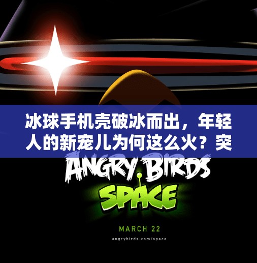 冰球手机壳破冰而出，年轻人的新宠儿为何这么火？突破冰球手机壳