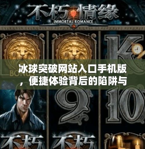 冰球突破网站入口手机版，便捷体验背后的陷阱与风险解析,冰球突破网站入口手机版