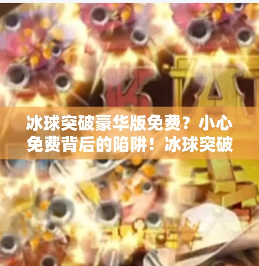 冰球突破豪华版免费？小心免费背后的陷阱！冰球突破豪华版免费