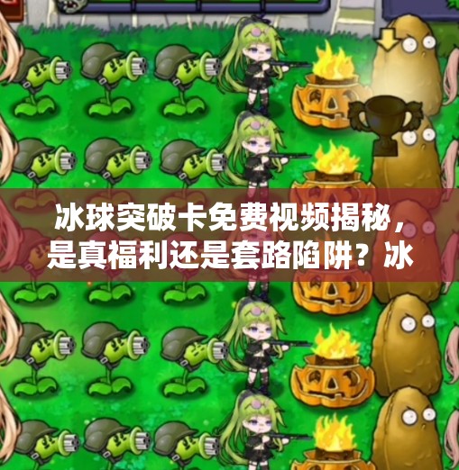冰球突破卡免费视频揭秘，是真福利还是套路陷阱？冰球突破卡免费视频