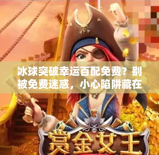 冰球突破幸运百配免费？别被免费迷惑，小心陷阱藏在背后！冰球突破幸运百搭免费