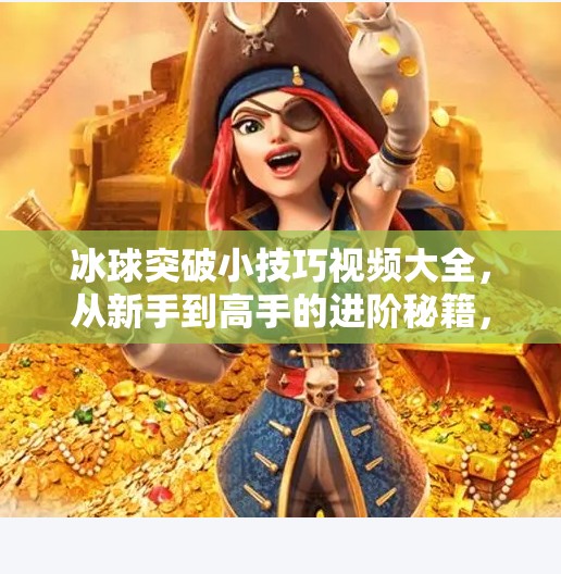 冰球突破小技巧视频大全，从新手到高手的进阶秘籍，一招制敌不是梦！冰球突破小技巧视频大全