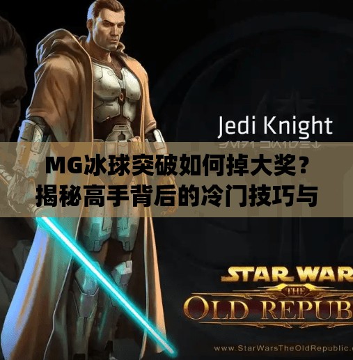 MG冰球突破如何掉大奖？揭秘高手背后的冷门技巧与真实策略！mg冰球突破如何掉大奖