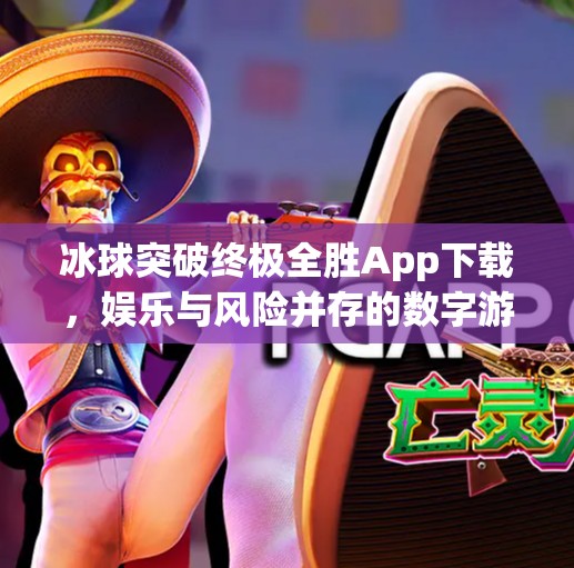 冰球突破终极全胜App下载，娱乐与风险并存的数字游戏新风口？冰球突破终极全胜app下载