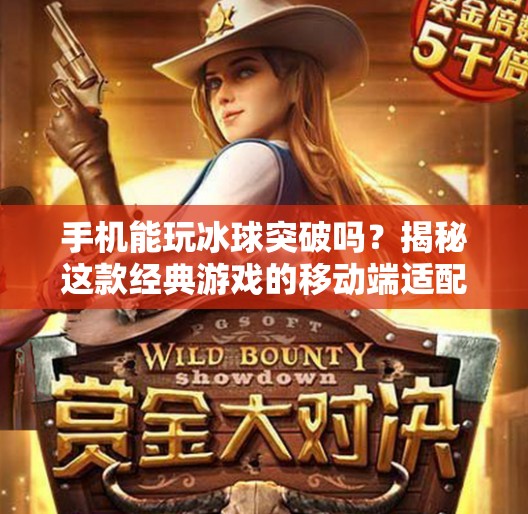 手机能玩冰球突破吗？揭秘这款经典游戏的移动端适配真相！手机可以玩冰球突破吗