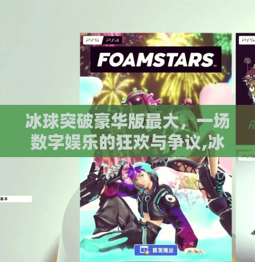 冰球突破豪华版最大，一场数字娱乐的狂欢与争议,冰球突破豪华版最大
