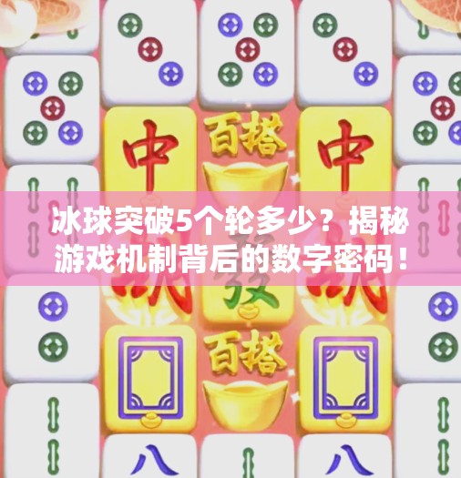 冰球突破5个轮多少？揭秘游戏机制背后的数字密码！冰球突破5个轮多少