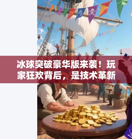 冰球突破豪华版来袭！玩家狂欢背后，是技术革新还是氪金陷阱？最新冰球突破豪华版