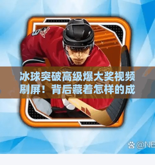 冰球突破高级爆大奖视频刷屏！背后藏着怎样的成瘾机制？冰球突破高级爆大奖视频