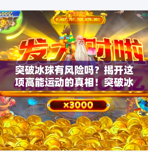 突破冰球有风险吗？揭开这项高能运动的真相！突破冰球有风险吗