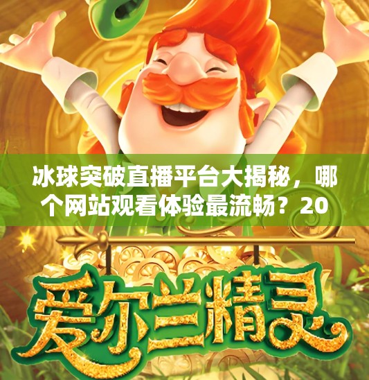 冰球突破直播平台大揭秘，哪个网站观看体验最流畅？2024年最新推荐来了！冰球突破哪个网站好播