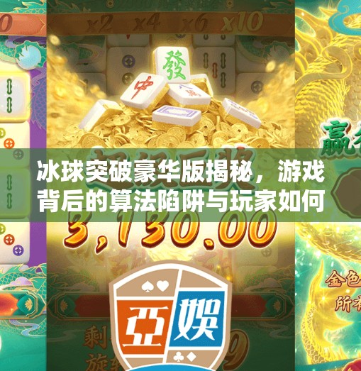冰球突破豪华版揭秘，游戏背后的算法陷阱与玩家如何避免被割韭菜,冰球突破豪华版揭秘