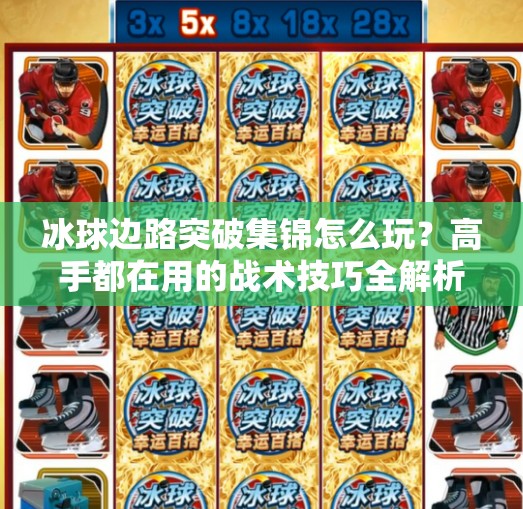 冰球边路突破集锦怎么玩？高手都在用的战术技巧全解析！冰球边路突破集锦怎么玩