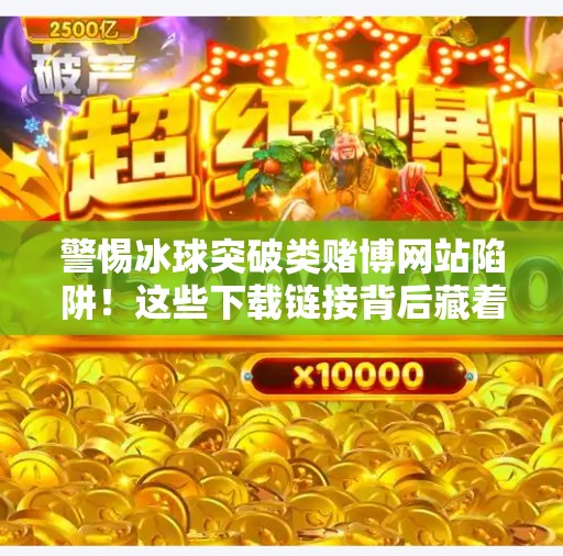 警惕冰球突破类赌博网站陷阱！这些下载链接背后藏着什么？冰球突破网站下载链接