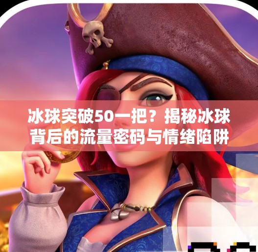 冰球突破50一把？揭秘冰球背后的流量密码与情绪陷阱！冰球突破50一把