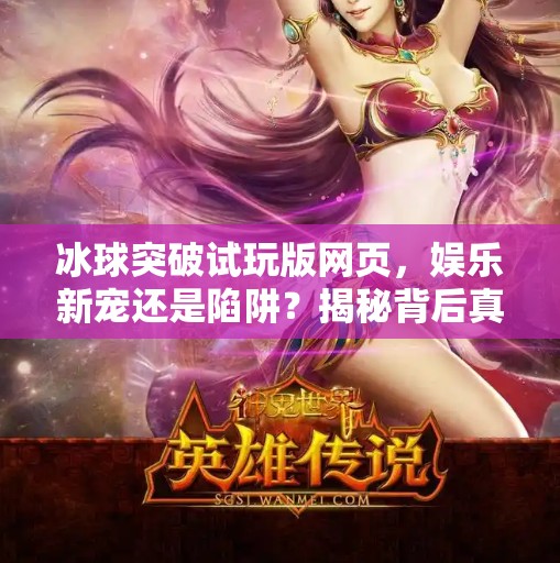 冰球突破试玩版网页，娱乐新宠还是陷阱？揭秘背后真相！冰球突破试玩版网页