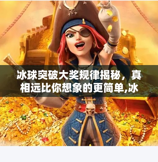 冰球突破大奖规律揭秘，真相远比你想象的更简单,冰球突破大奖规律有哪些