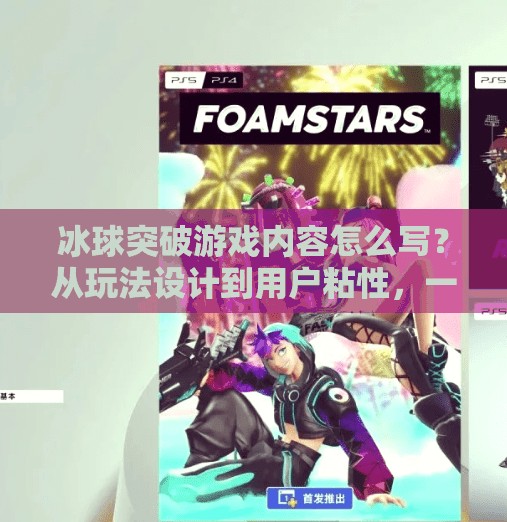冰球突破游戏内容怎么写？从玩法设计到用户粘性，一篇教你打造爆款小游戏的全流程攻略！冰球突破游戏内容怎么写