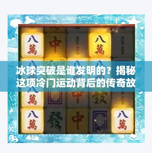 冰球突破是谁发明的？揭秘这项冷门运动背后的传奇故事！冰球突破是谁发明白