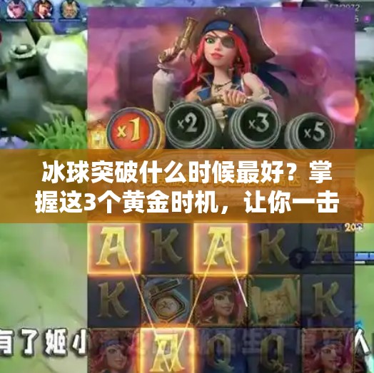 冰球突破什么时候最好？掌握这3个黄金时机，让你一击制胜！冰球突破什么时候最好