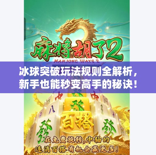 冰球突破玩法规则全解析，新手也能秒变高手的秘诀！冰球突破玩法规则介绍