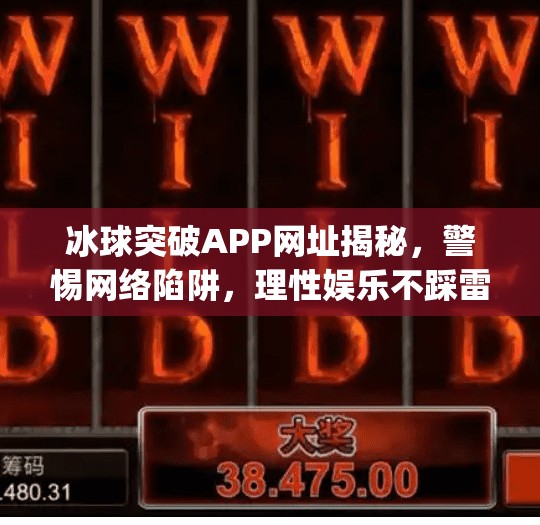 冰球突破APP网址揭秘，警惕网络陷阱，理性娱乐不踩雷！冰球突破app网址是多少