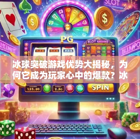冰球突破游戏优势大揭秘，为何它成为玩家心中的爆款？冰球突破游戏优势有哪些