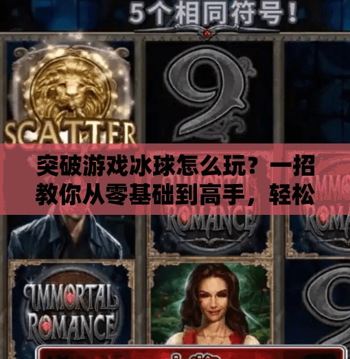 突破游戏冰球怎么玩？一招教你从零基础到高手，轻松上手！突破游戏冰球怎么玩视频