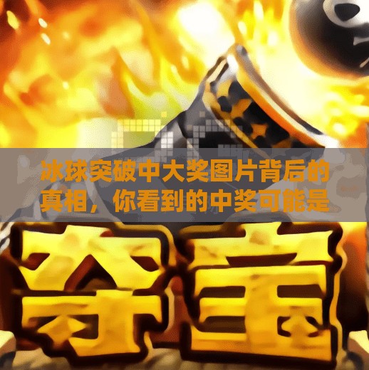 冰球突破中大奖图片背后的真相，你看到的中奖可能是精心设计的剧本！冰球突破中大奖图片
