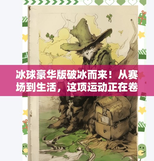 冰球豪华版破冰而来！从赛场到生活，这项运动正在卷出新高度！突破冰球豪华版