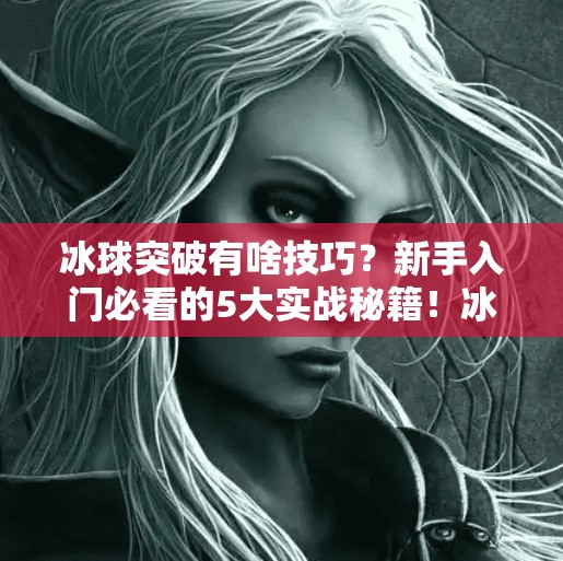 冰球突破有啥技巧？新手入门必看的5大实战秘籍！冰球突破有啥技巧么