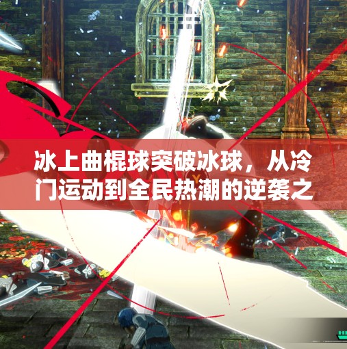 冰上曲棍球突破冰球，从冷门运动到全民热潮的逆袭之路,冰上曲棍球突破冰球