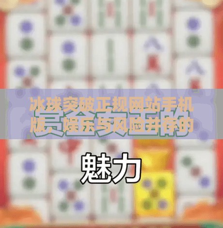 冰球突破正规网站手机版，娱乐与风险并存的数字新战场,冰球突破正规网站手机版