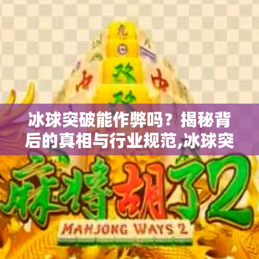 冰球突破能作弊吗？揭秘背后的真相与行业规范,冰球突破可以作弊吗