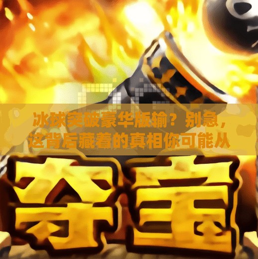 冰球突破豪华版输？别急，这背后藏着的真相你可能从未想过！冰球突破豪华版输