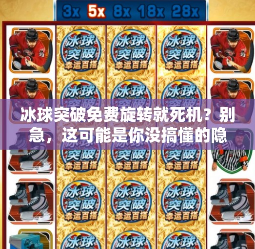 冰球突破免费旋转就死机？别急，这可能是你没搞懂的隐藏机制！冰球突破免费旋转就死机