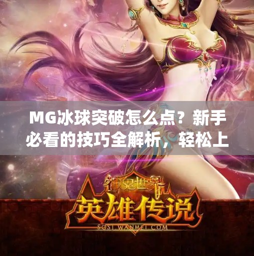 MG冰球突破怎么点？新手必看的技巧全解析，轻松上手赢大奖！mg冰球突破怎麼點