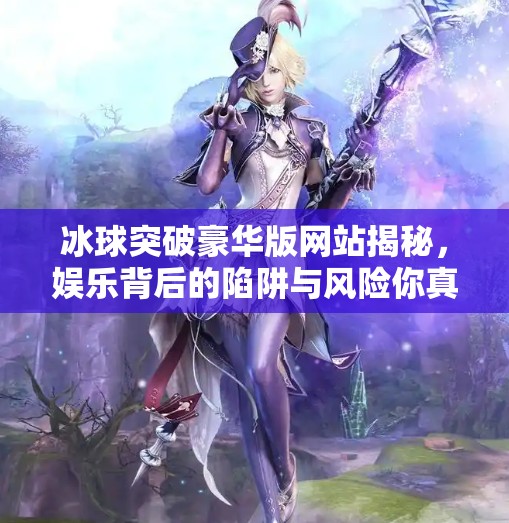 冰球突破豪华版网站揭秘，娱乐背后的陷阱与风险你真的了解吗？冰球突破豪华版网站